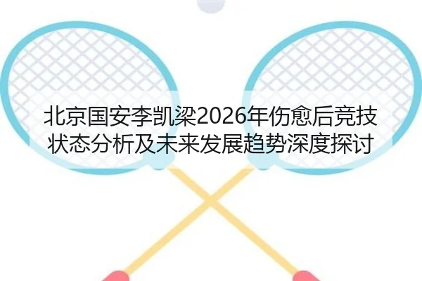 北京国安李凯梁2026年伤愈后竞技状态分析及未来发展趋势深度探讨