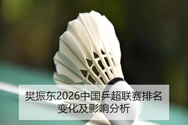 樊振东2026中国乒超联赛排名变化及影响分析