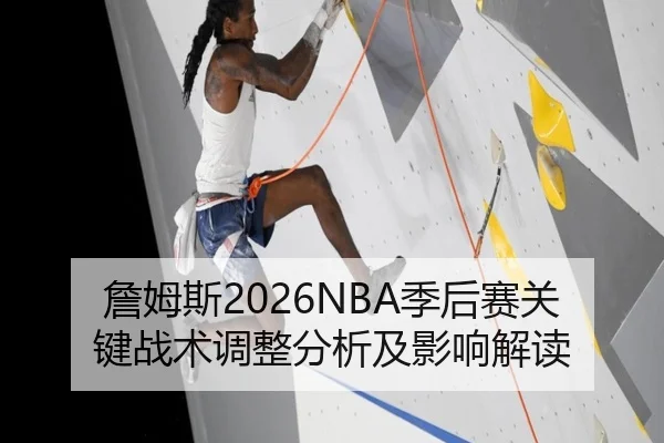 詹姆斯2026NBA季后赛关键战术调整分析及影响解读