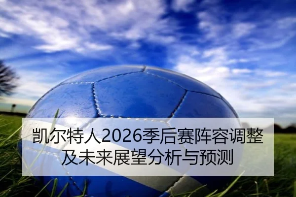 凯尔特人2026季后赛阵容调整及未来展望分析与预测