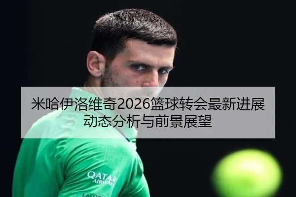 米哈伊洛维奇2026篮球转会最新进展动态分析与前景展望