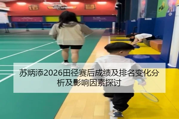 苏炳添2026田径赛后成绩及排名变化分析及影响因素探讨
