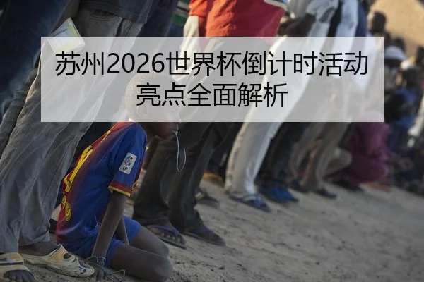 苏州2026世界杯倒计时活动亮点全面解析