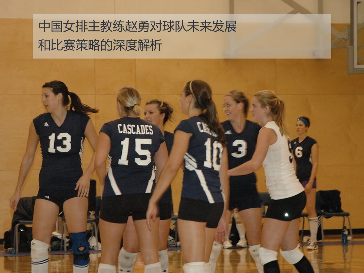 中国女排主教练赵勇对球队未来发展和比赛策略的深度解析