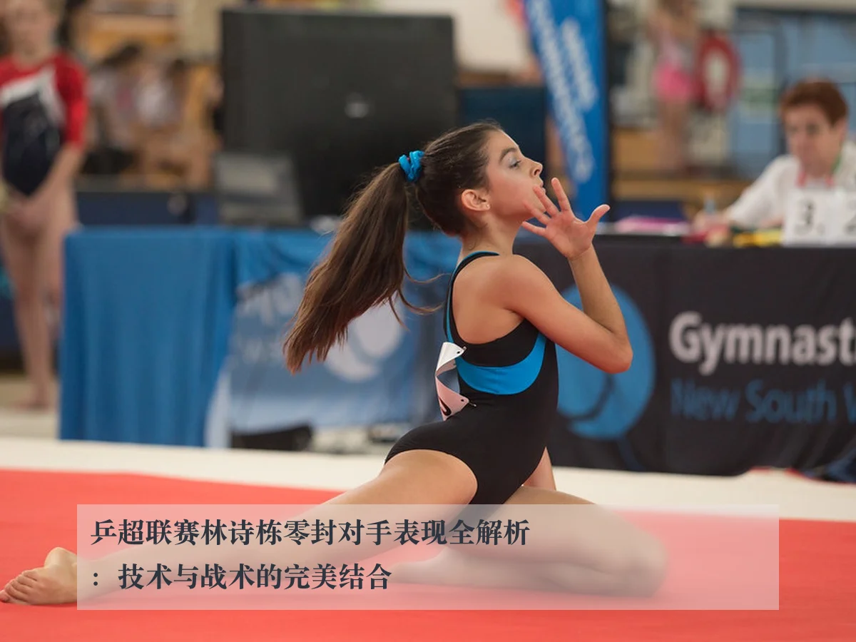 乒超联赛林诗栋零封对手表现全解析:技术与战术的完美结合