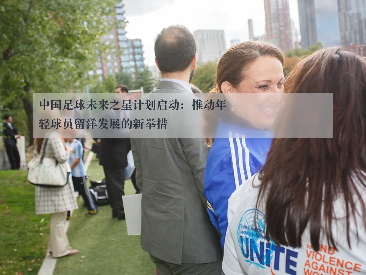 中国足球未来之星计划启动:推动年轻球员留洋发展的新举措